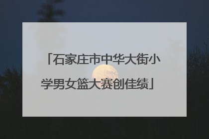 石家庄市中华大街小学男女篮大赛创佳绩