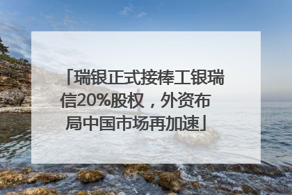瑞银正式接棒工银瑞信20%股权，外资布局中国市场再加速