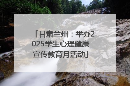甘肃兰州：举办2025学生心理健康宣传教育月活动