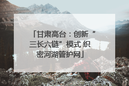 甘肃高台：创新“三长六链”模式 织密河湖管护网