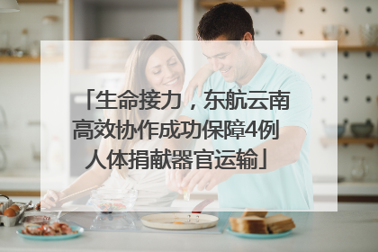 生命接力，东航云南高效协作成功保障4例人体捐献器官运输