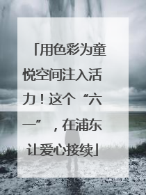 用色彩为童悦空间注入活力！这个“六一”，在浦东让爱心接续
