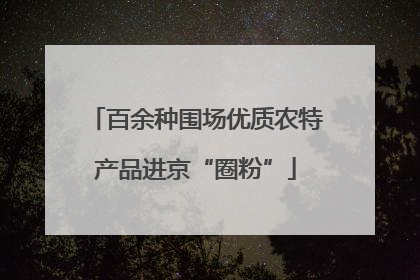百余种围场优质农特产品进京“圈粉”