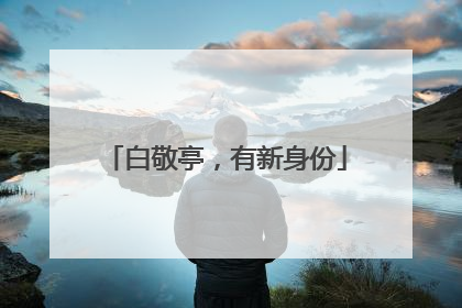 白敬亭，有新身份