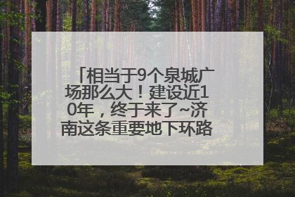 相当于9个泉城广场那么大！建设近10年，终于来了~济南这条重要地下环路将开始试运行→