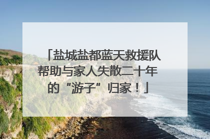 盐城盐都蓝天救援队帮助与家人失散二十年的“游子”归家！