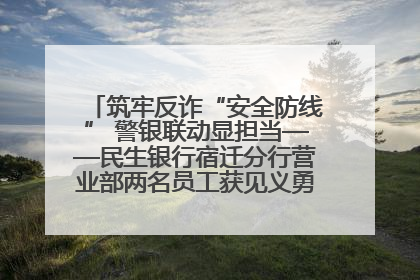 筑牢反诈“安全防线” 警银联动显担当——民生银行宿迁分行营业部两名员工获见义勇为基金会表彰
