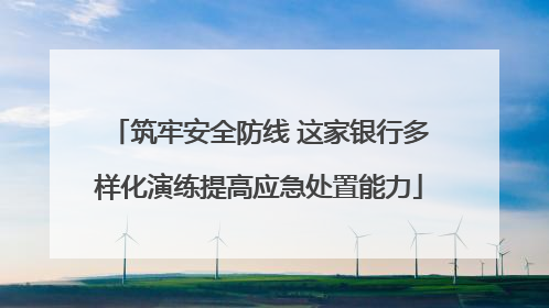 筑牢安全防线 这家银行多样化演练提高应急处置能力