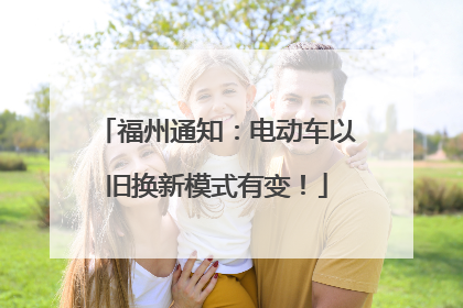 福州通知：电动车以旧换新模式有变！