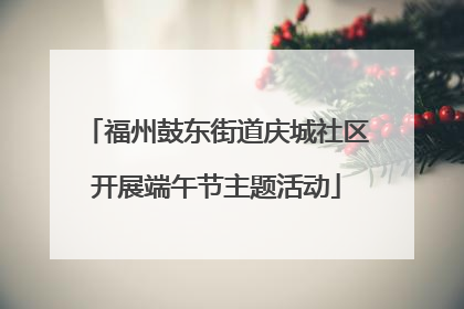 福州鼓东街道庆城社区开展端午节主题活动