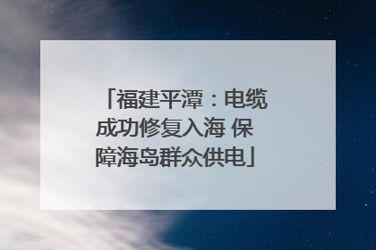 福建平潭：电缆成功修复入海 保障海岛群众供电