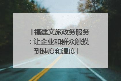 福建文旅政务服务：让企业和群众触摸到速度和温度