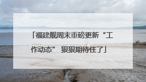 福建舰周末重磅更新“工作动态” 狠狠期待住了