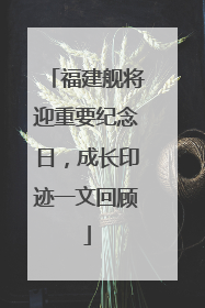 福建舰将迎重要纪念日，成长印迹一文回顾