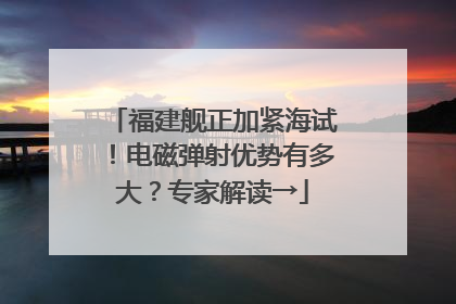 福建舰正加紧海试！电磁弹射优势有多大？专家解读→