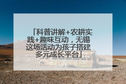科普讲解+农耕实践+趣味互动，无锡这场活动为孩子搭建多元成长平台