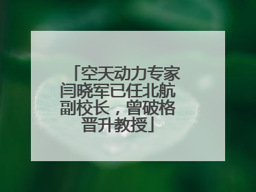 空天动力专家闫晓军已任北航副校长，曾破格晋升教授