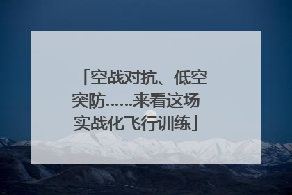 空战对抗、低空突防……来看这场实战化飞行训练
