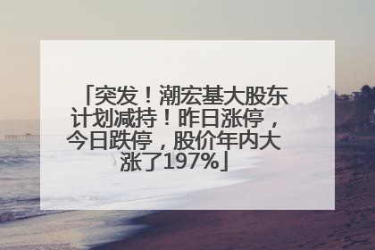 突发！潮宏基大股东计划减持！昨日涨停，今日跌停，股价年内大涨了197%