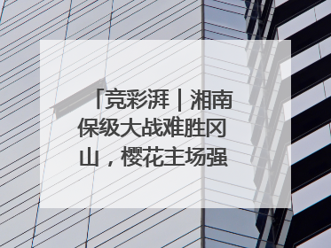竞彩湃｜湘南保级大战难胜冈山，樱花主场强势击败清水