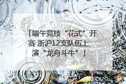 端午竞技“花式”开赛 浙沪12支队伍上演“龙舟斗牛”