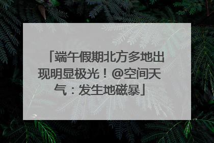 端午假期北方多地出现明显极光！@空间天气：发生地磁暴