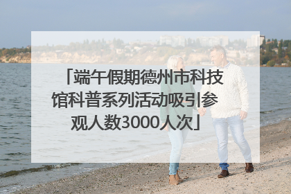 端午假期德州市科技馆科普系列活动吸引参观人数3000人次