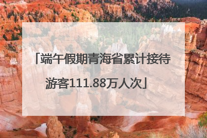 端午假期青海省累计接待游客111.88万人次