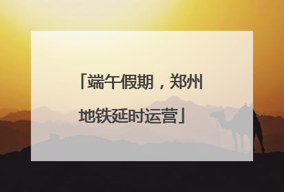 端午假期，郑州地铁延时运营