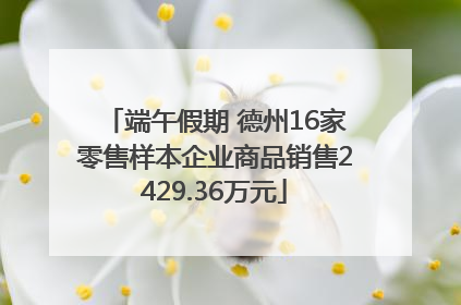 端午假期 德州16家零售样本企业商品销售2429.36万元
