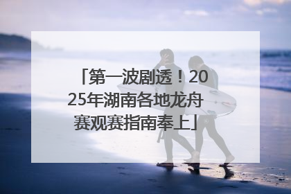 第一波剧透！2025年湖南各地龙舟赛观赛指南奉上