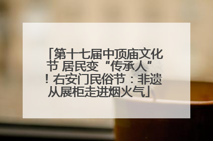 第十七届中顶庙文化节 居民变“传承人”！右安门民俗节：非遗从展柜走进烟火气