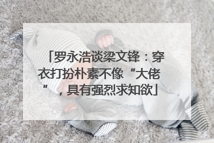 罗永浩谈梁文锋：穿衣打扮朴素不像“大佬”，具有强烈求知欲