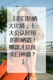美白防晒大比拼，十大公认好用的防晒霜！哪款才是真美白神器？