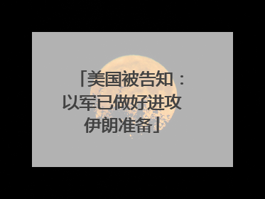 美国被告知：以军已做好进攻伊朗准备