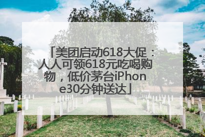 美团启动618大促：人人可领618元吃喝购物，低价茅台iPhone30分钟送达