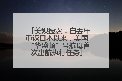 美媒披露：自去年重返日本以来，美国“华盛顿”号航母首次出航执行任务