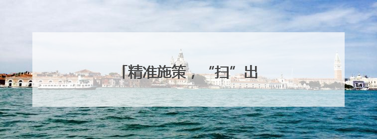 精准施策，“扫”出古城宜居发展空间