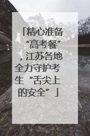 精心准备“高考餐”，江苏各地全力守护考生“舌尖上的安全”