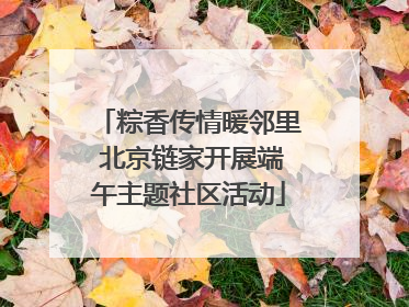 粽香传情暖邻里 北京链家开展端午主题社区活动