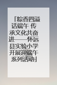 粽香四溢话端午 传承文化共奋进——怀远县实验小学开展迎端午系列活动