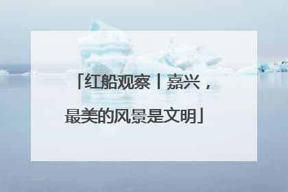 红船观察丨嘉兴，最美的风景是文明