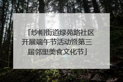 纱帽街道绿苑路社区开展端午节活动暨第三届邻里美食文化节