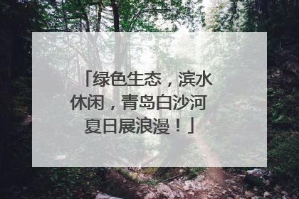 绿色生态，滨水休闲，青岛白沙河夏日展浪漫！