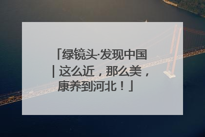 绿镜头·发现中国｜这么近，那么美，康养到河北！