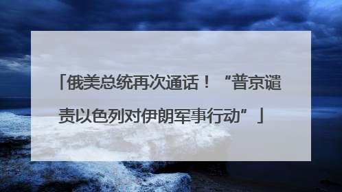 俄美总统再次通话！“普京谴责以色列对伊朗军事行动”