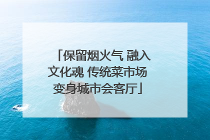 保留烟火气 融入文化魂 传统菜市场变身城市会客厅