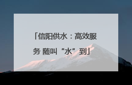 信阳供水：高效服务 随叫“水”到