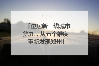 位居新一线城市第九，从五个维度重新发现郑州