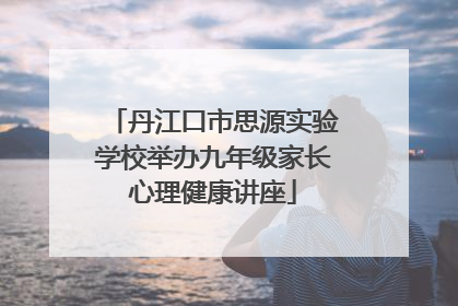 丹江口市思源实验学校举办九年级家长心理健康讲座